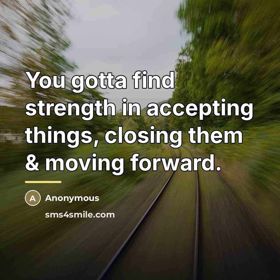“You gotta find strength in accepting things, closing them &…” quote by Anonymous