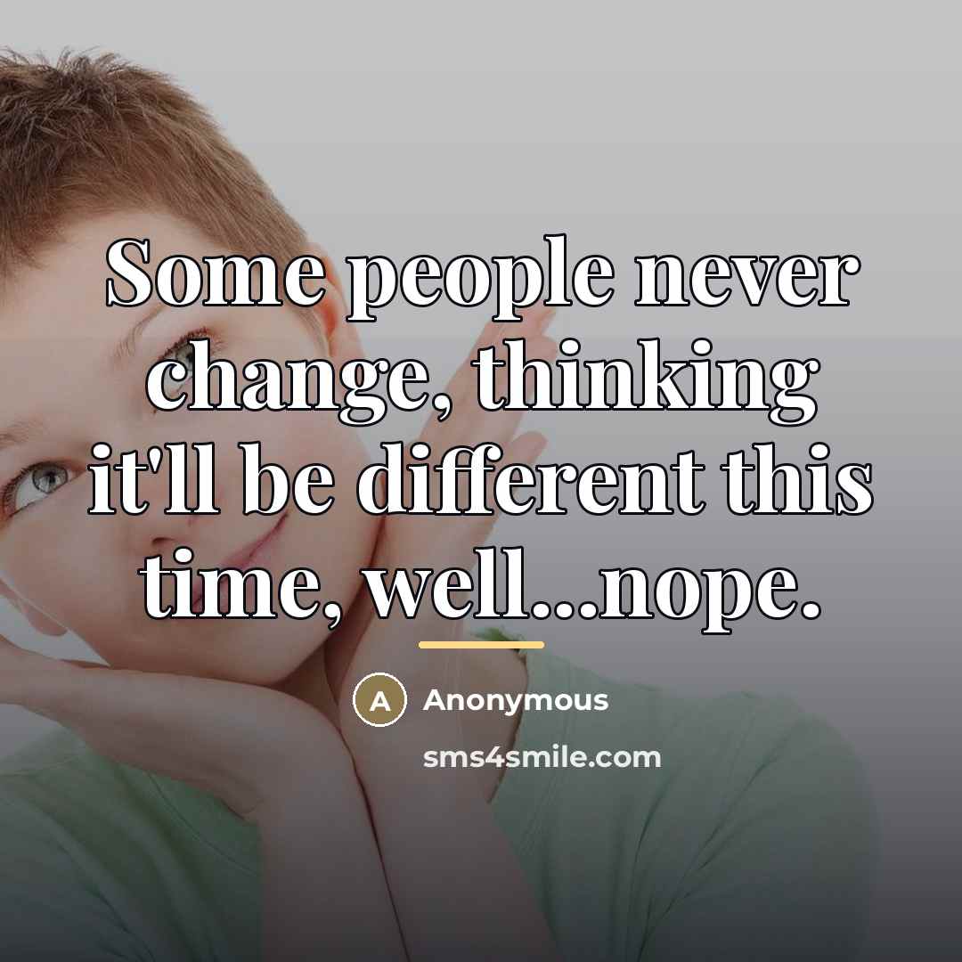 “Some people never change, thinking it'll be different this time,…” quote by Anonymous