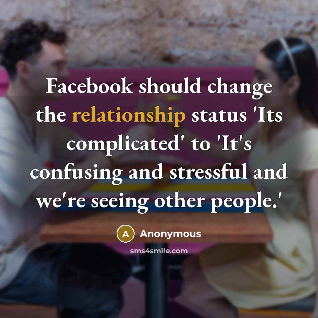 “Facebook should change the relationship status 'Its complicated' to 'It's confusing and stressful and we're seeing other people.'” quote by Anonymous