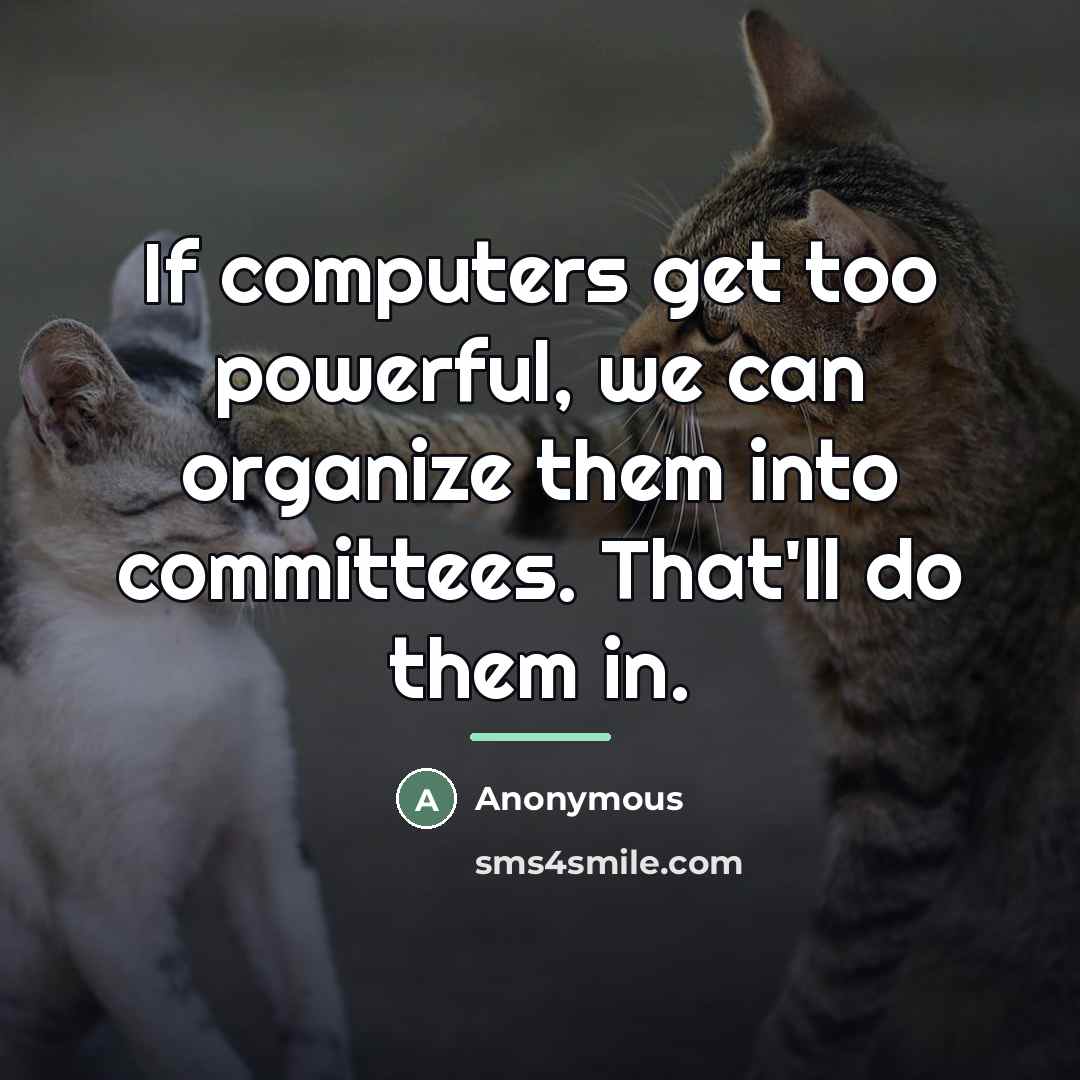 “If computers get too powerful, we can organize them into…” quote by Anonymous