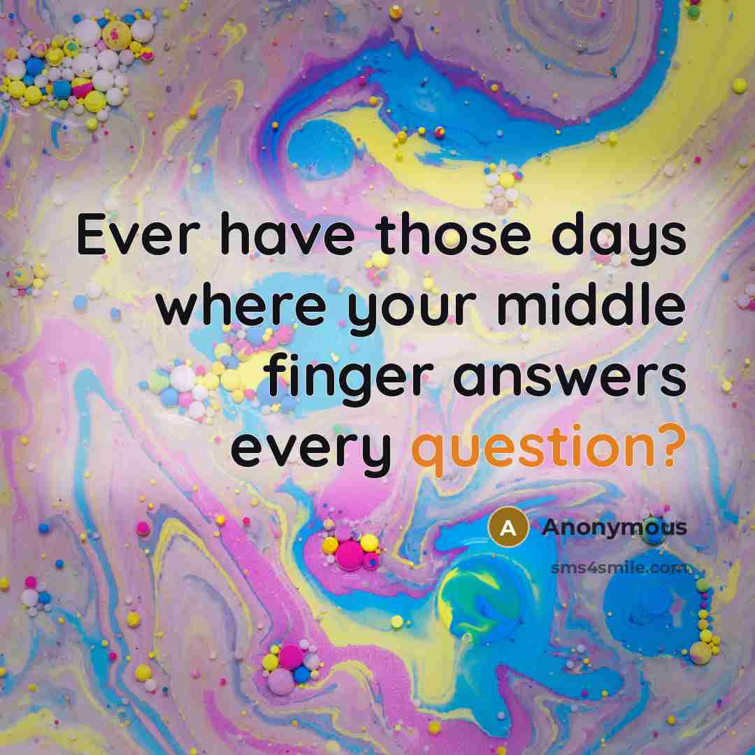 “Ever have those days where your middle finger answers every question?” quote by Anonymous