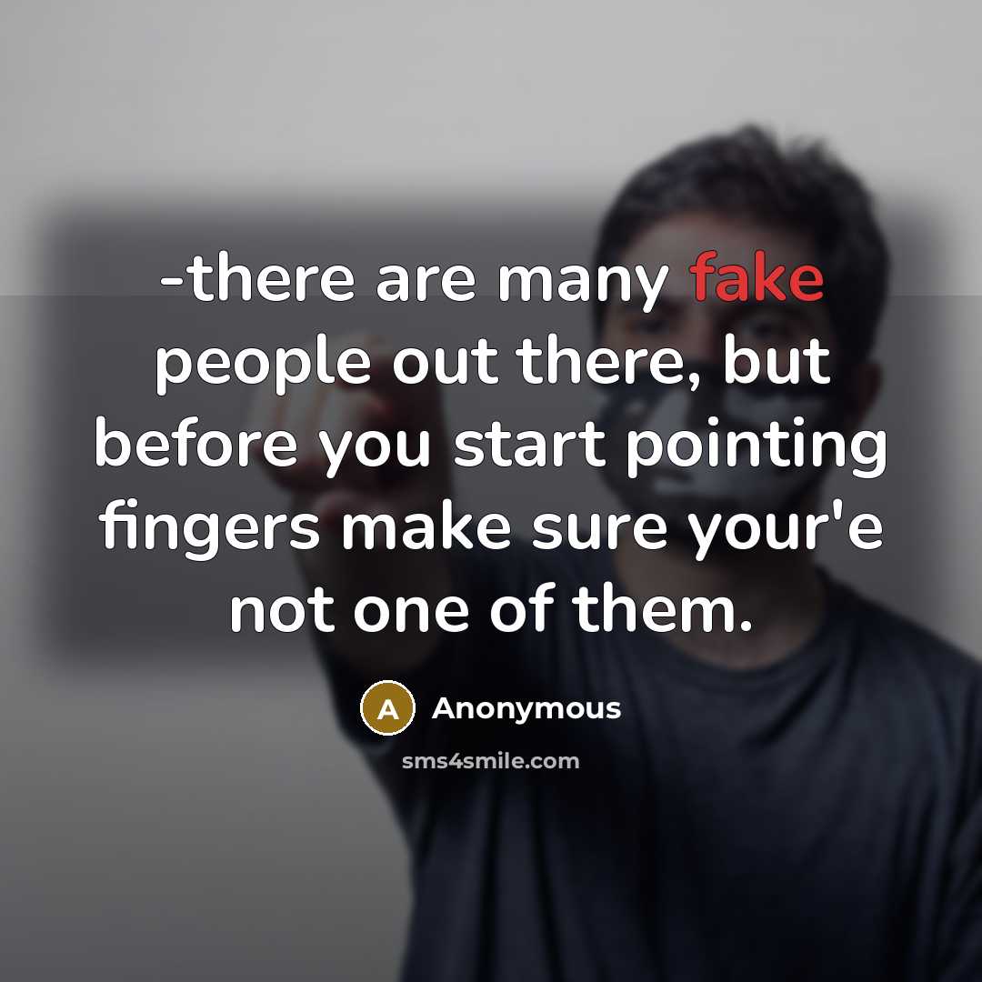 “-there are many fake people out there, but before you start pointing fingers make sure your'e not one of them.” quote by Anonymous