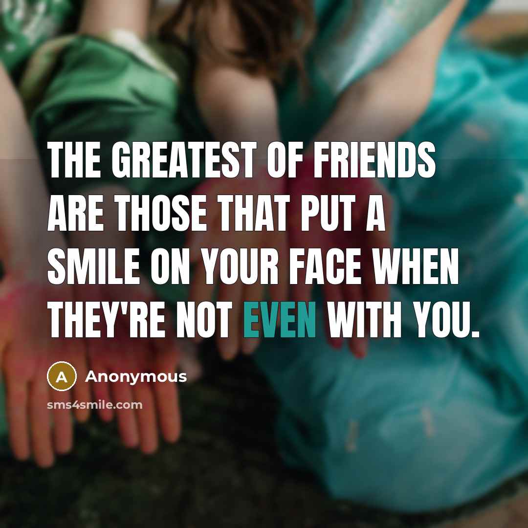 “The greatest of friends are those that put a smile…” quote by Anonymous