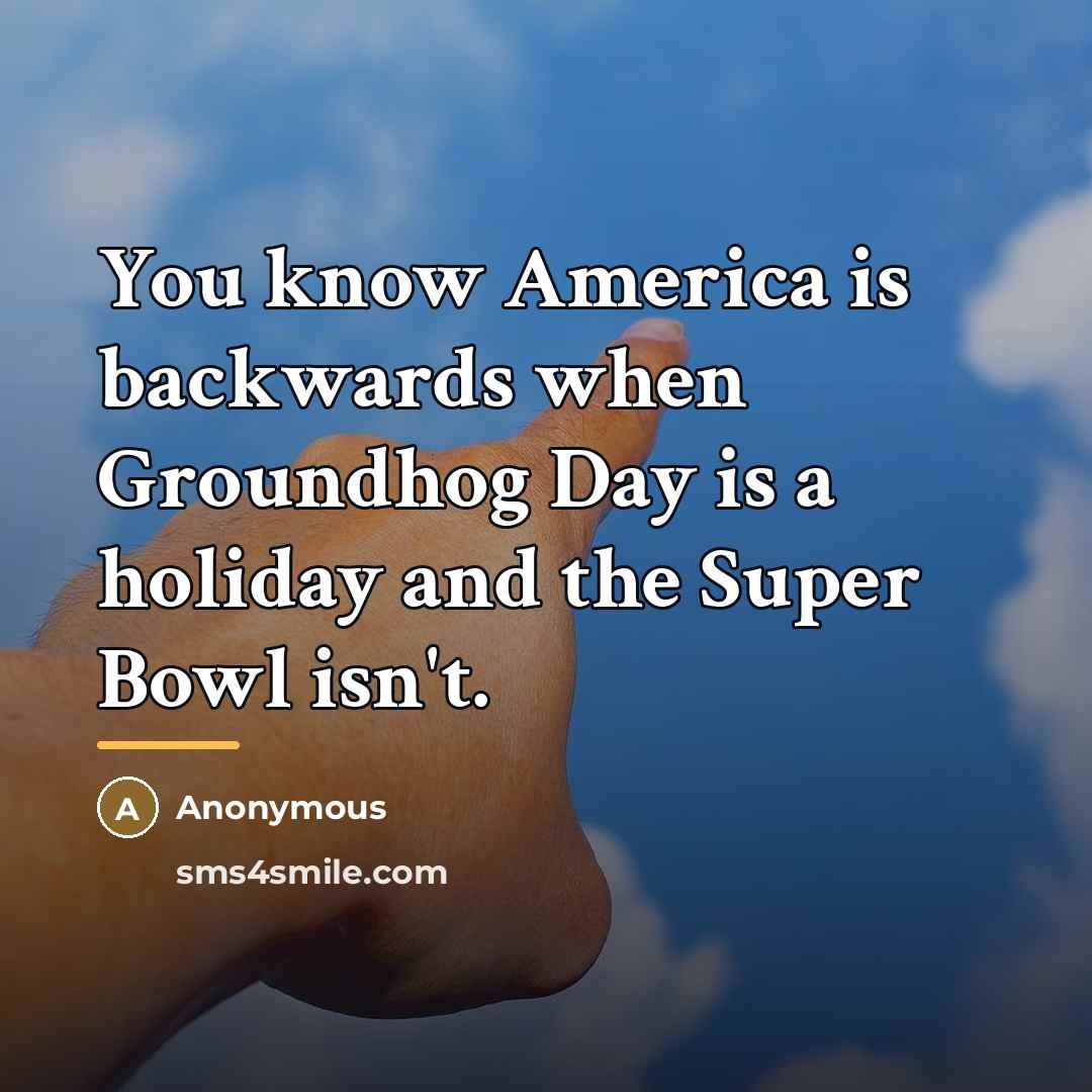 “You know America is backwards when Groundhog Day is a…” quote by Anonymous