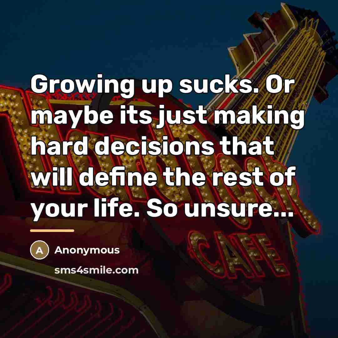“Growing up sucks. Or maybe its just making hard decisions…” quote by Anonymous