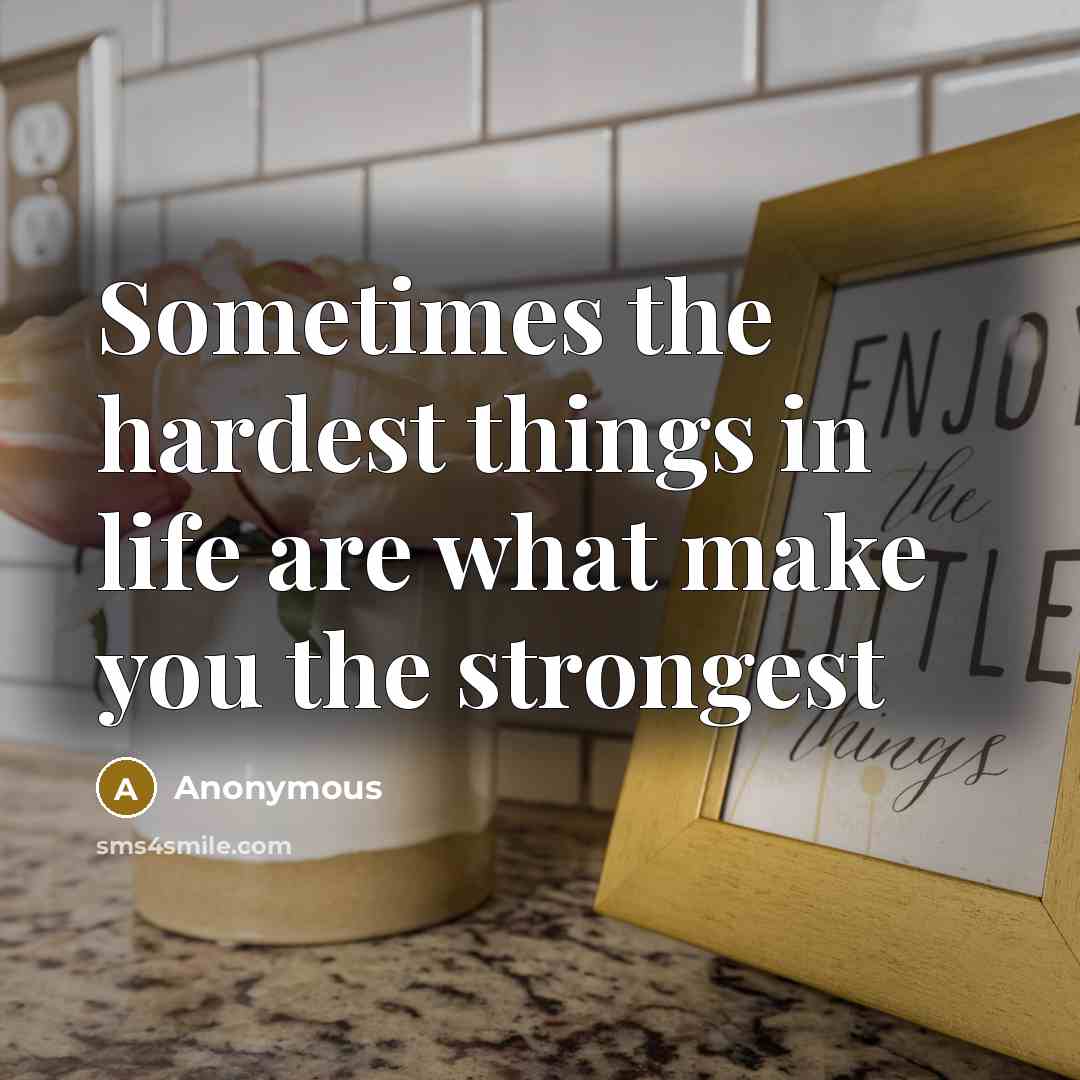 “Sometimes the hardest things in life are what make you…” quote by Anonymous