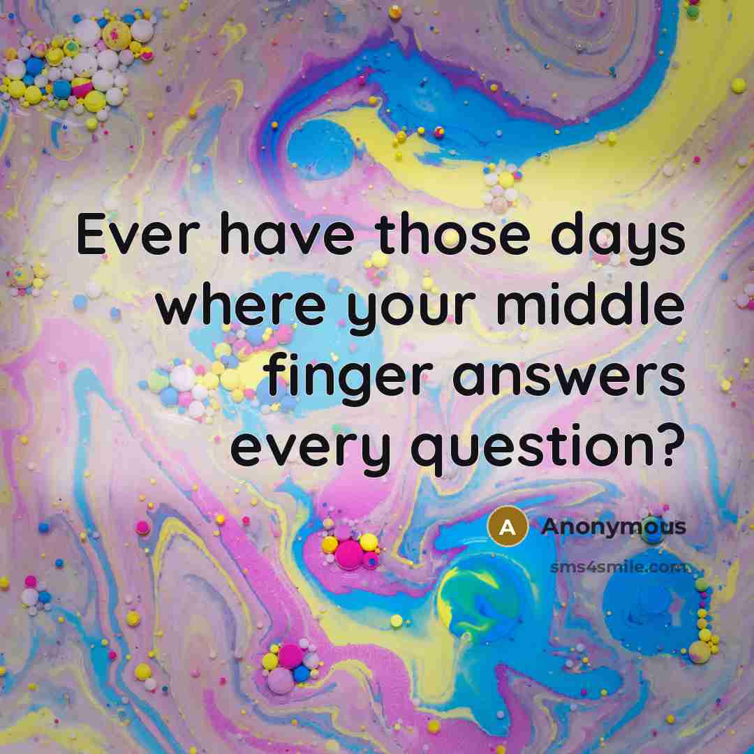 “Ever have those days where your middle finger answers every…” quote by Anonymous