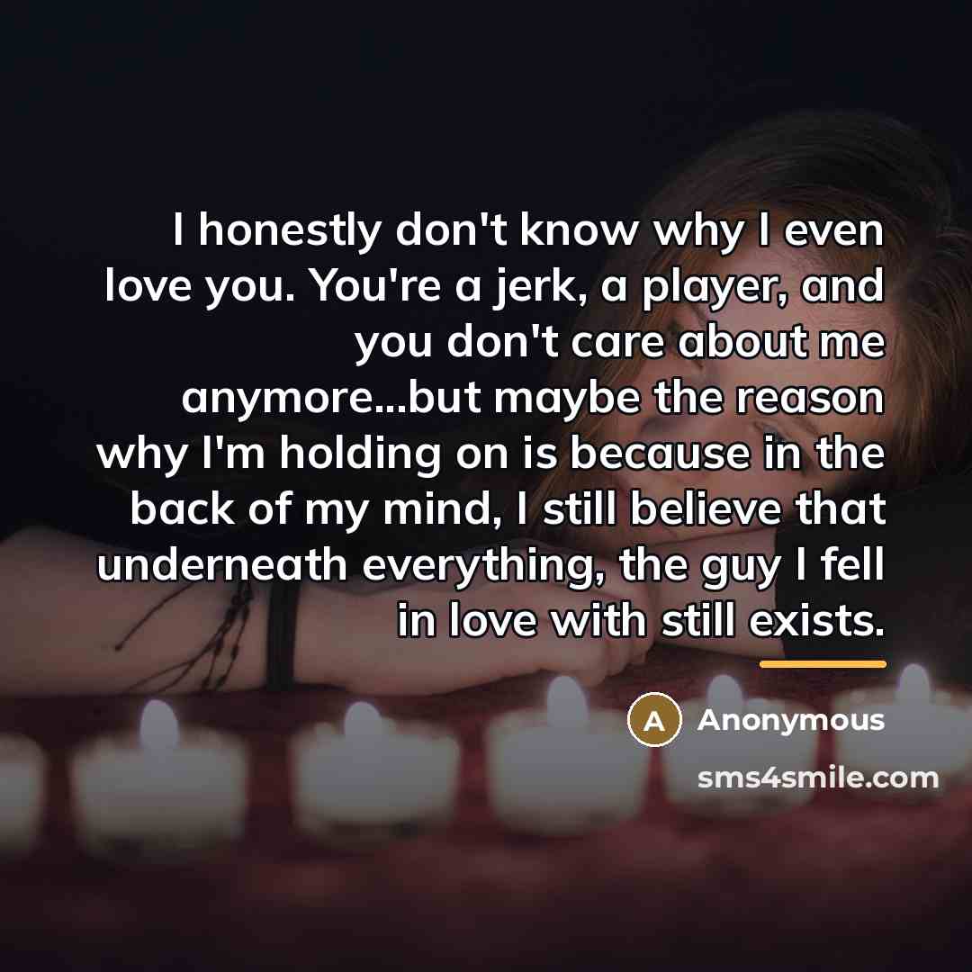 “I honestly don't know why I even love you. You're…” quote by Anonymous