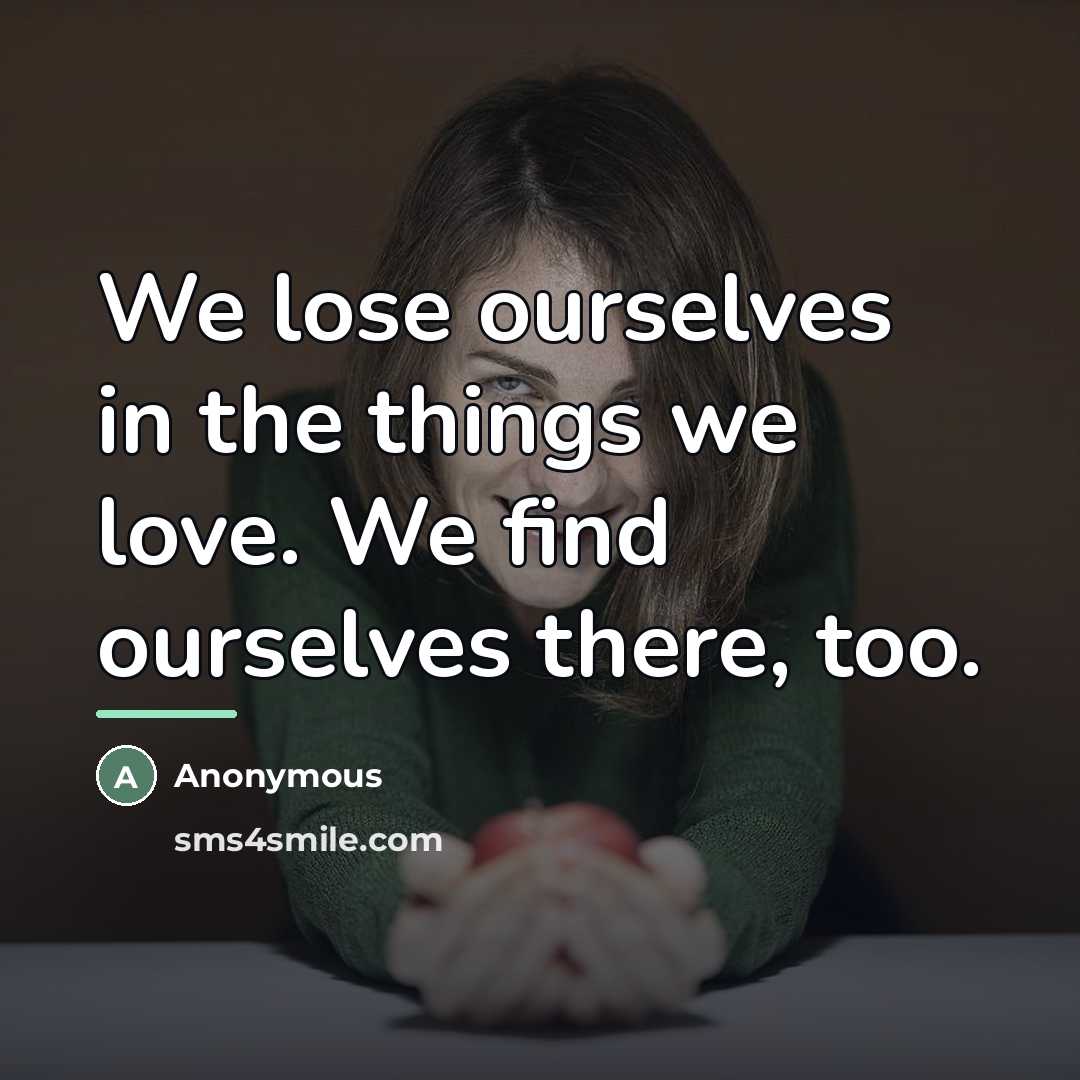 “We lose ourselves in the things we love. We find…” quote by Anonymous