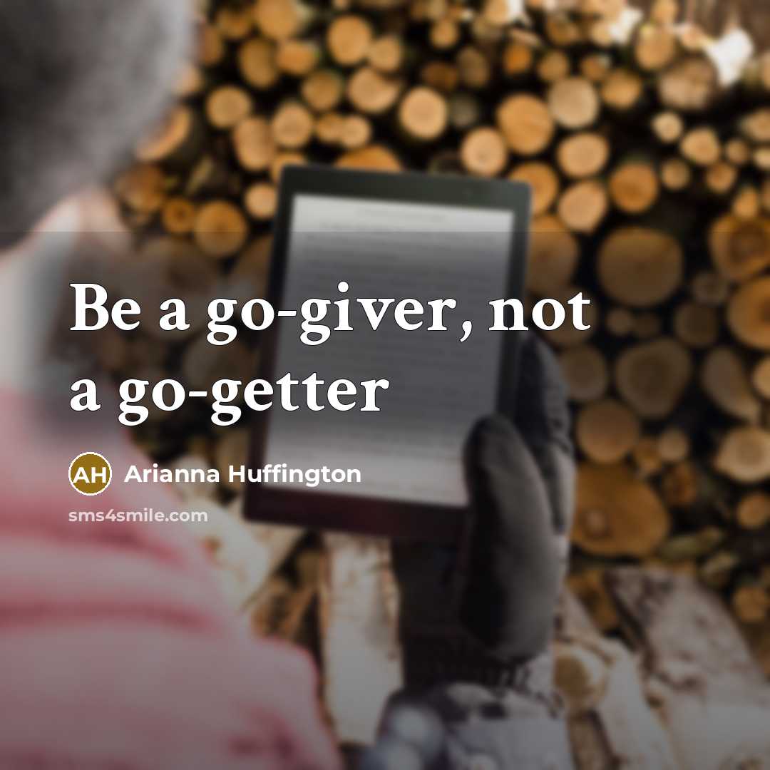 “Be a go-giver, not a go-getter…” quote by Arianna Huffington