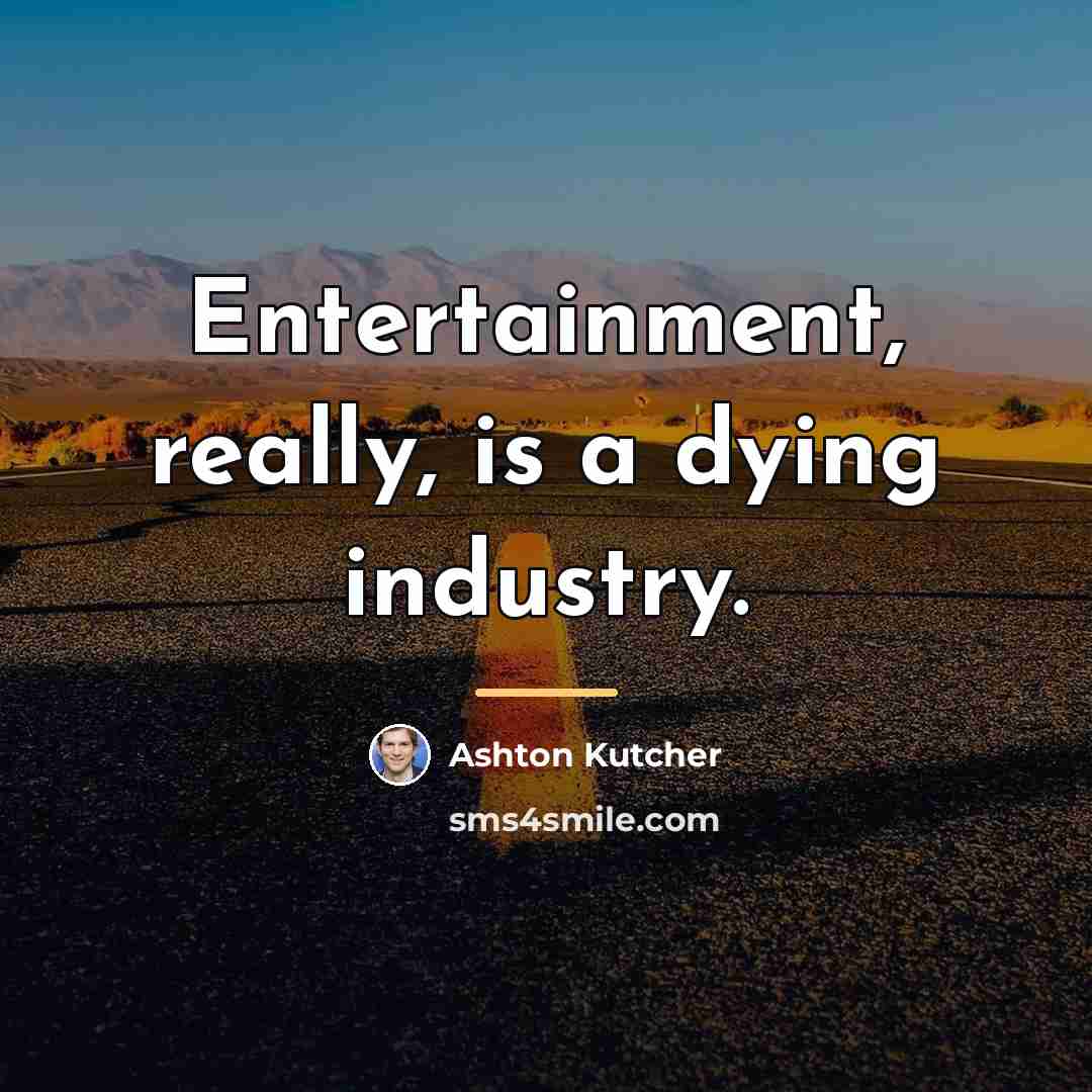 “Entertainment, really, is a dying industry.…” quote by Ashton Kutcher
