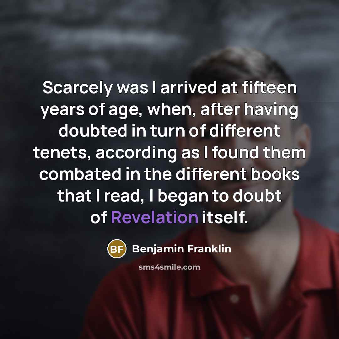 “Scarcely was I arrived at fifteen years of age, when,…” quote by Benjamin Franklin
