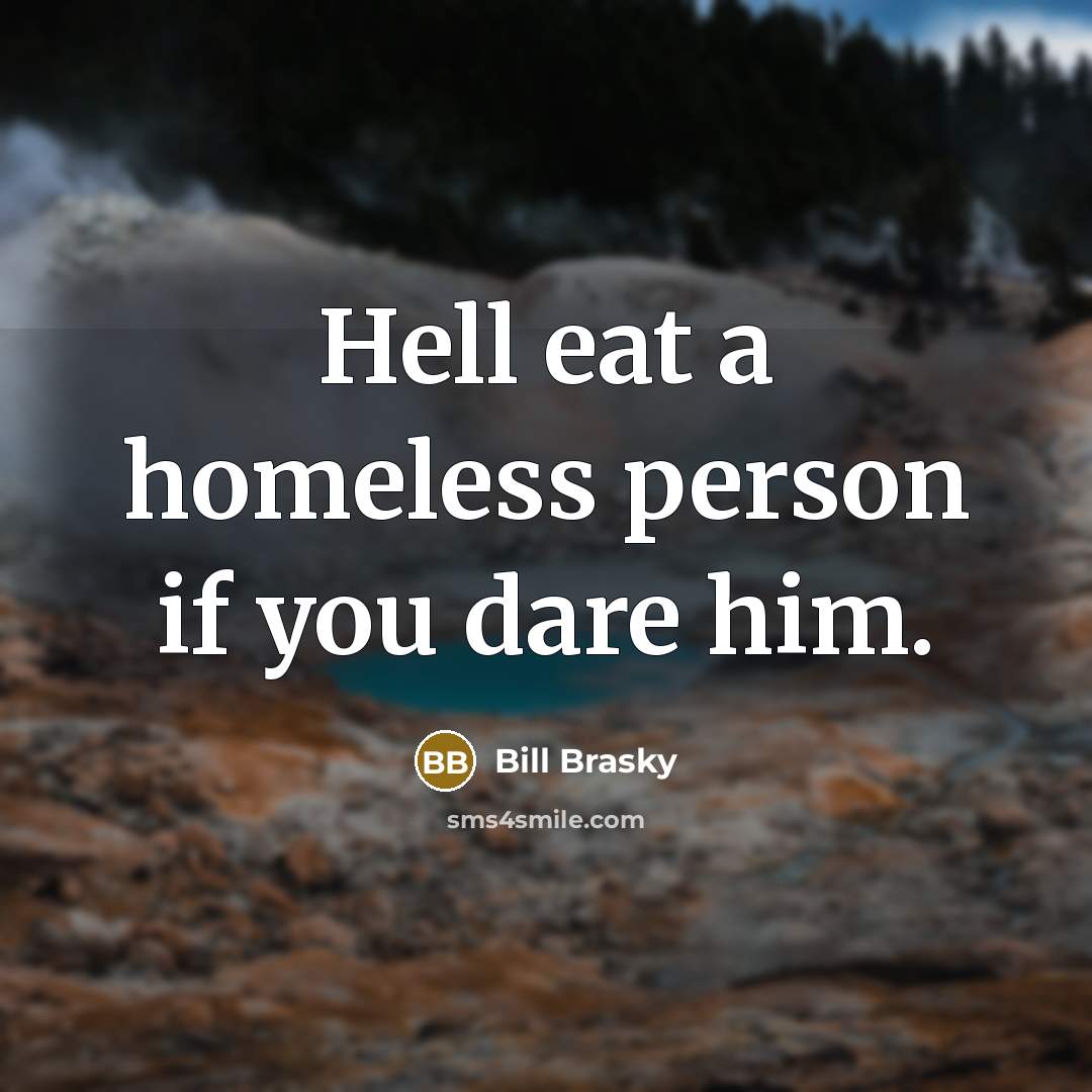 “Hell eat a homeless person if you dare him.…” quote by Bill Brasky