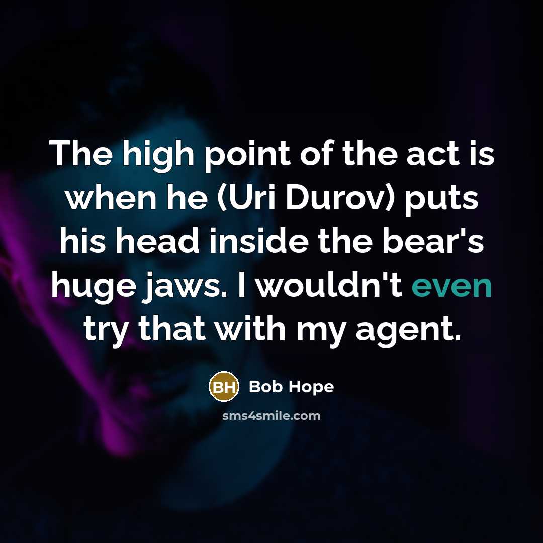 “The high point of the act is when he (Uri Durov) puts his head inside the bear's huge jaws. I wouldn't even try that with my agent.” quote by Bob Hope
