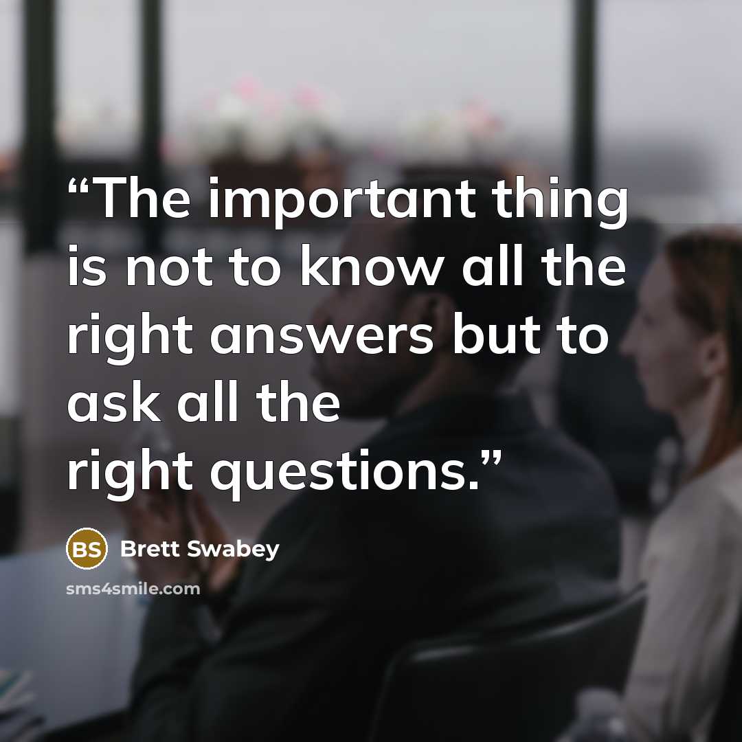 “The important thing is not to know all the right answers but to ask all the right questions.” quote by Brett Swabey