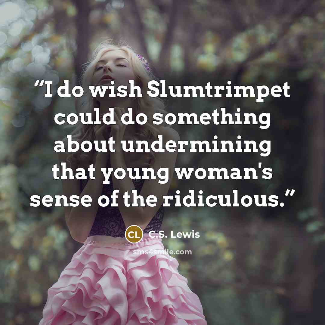 “I do wish Slumtrimpet could do something about undermining that young woman's sense of the ridiculous.” quote by C.S. Lewis