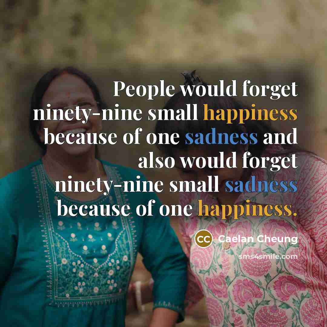 “People would forget ninety-nine small happiness because of one sadness…” quote by Caelan Cheung