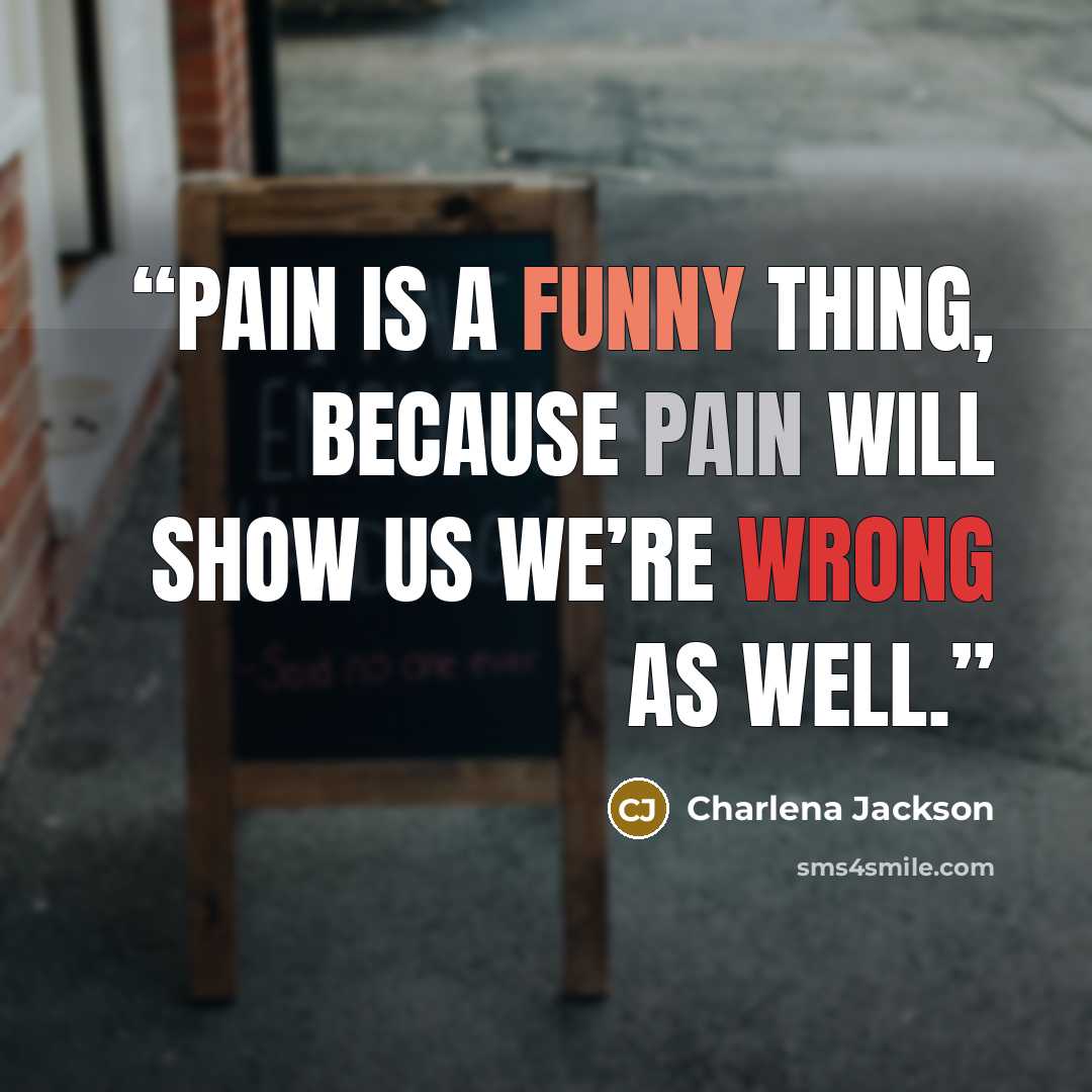 “Pain is a funny thing, because pain will show us we’re wrong as well.” quote by Charlena Jackson