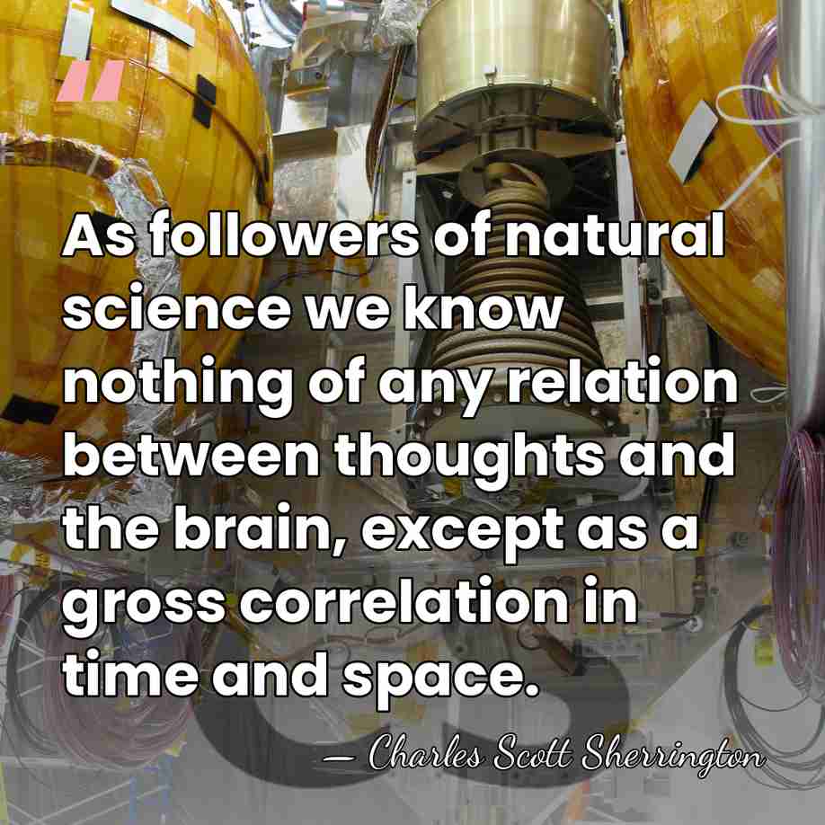 As followers of natural science we know nothing of any relation between&hellip; - Charles Scott Sherrington