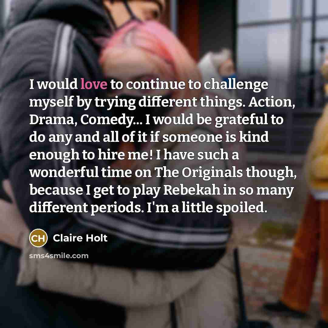 “I would love to continue to challenge myself by trying…” quote by Claire Holt