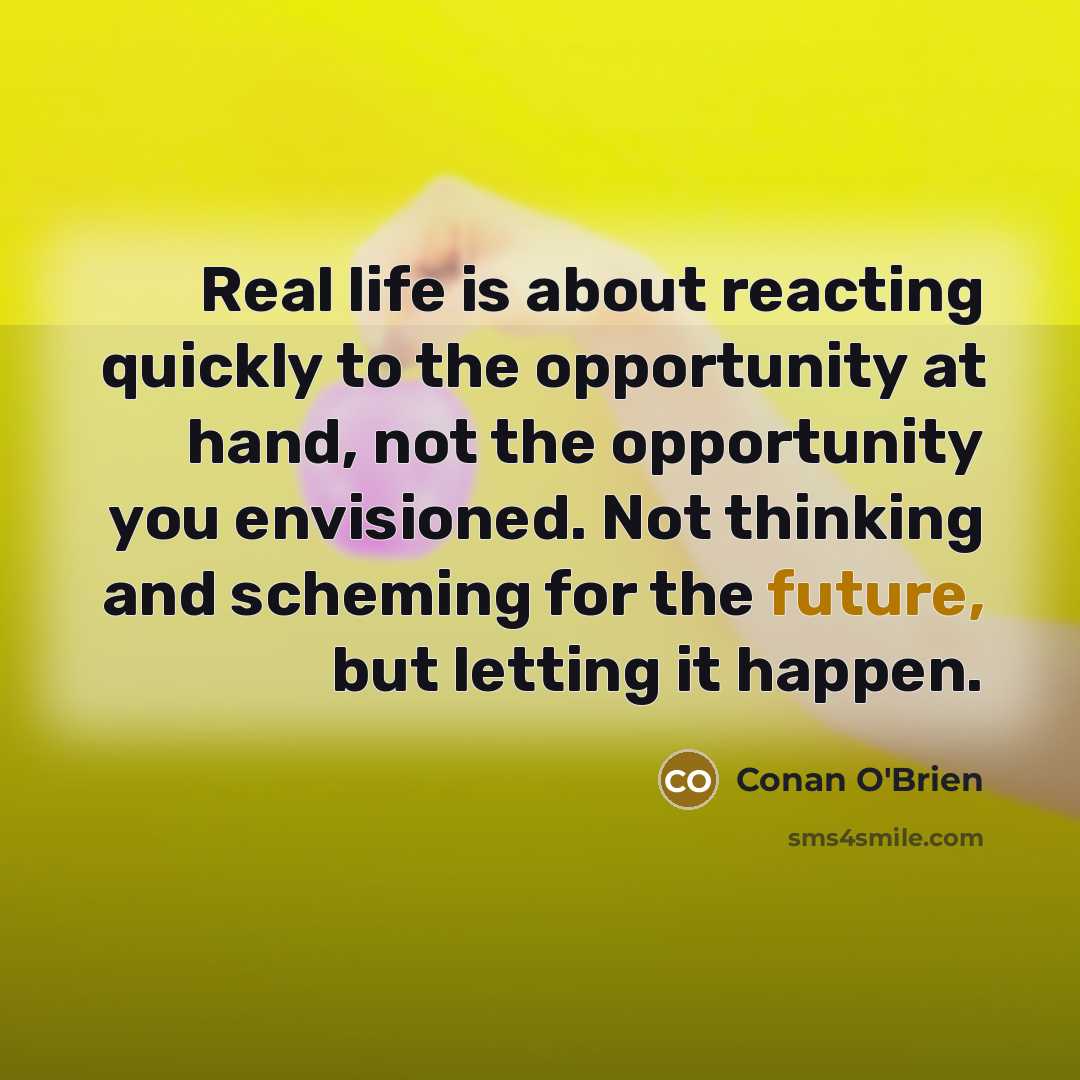 “Real life is about reacting quickly to the opportunity at…” quote by Conan O'Brien