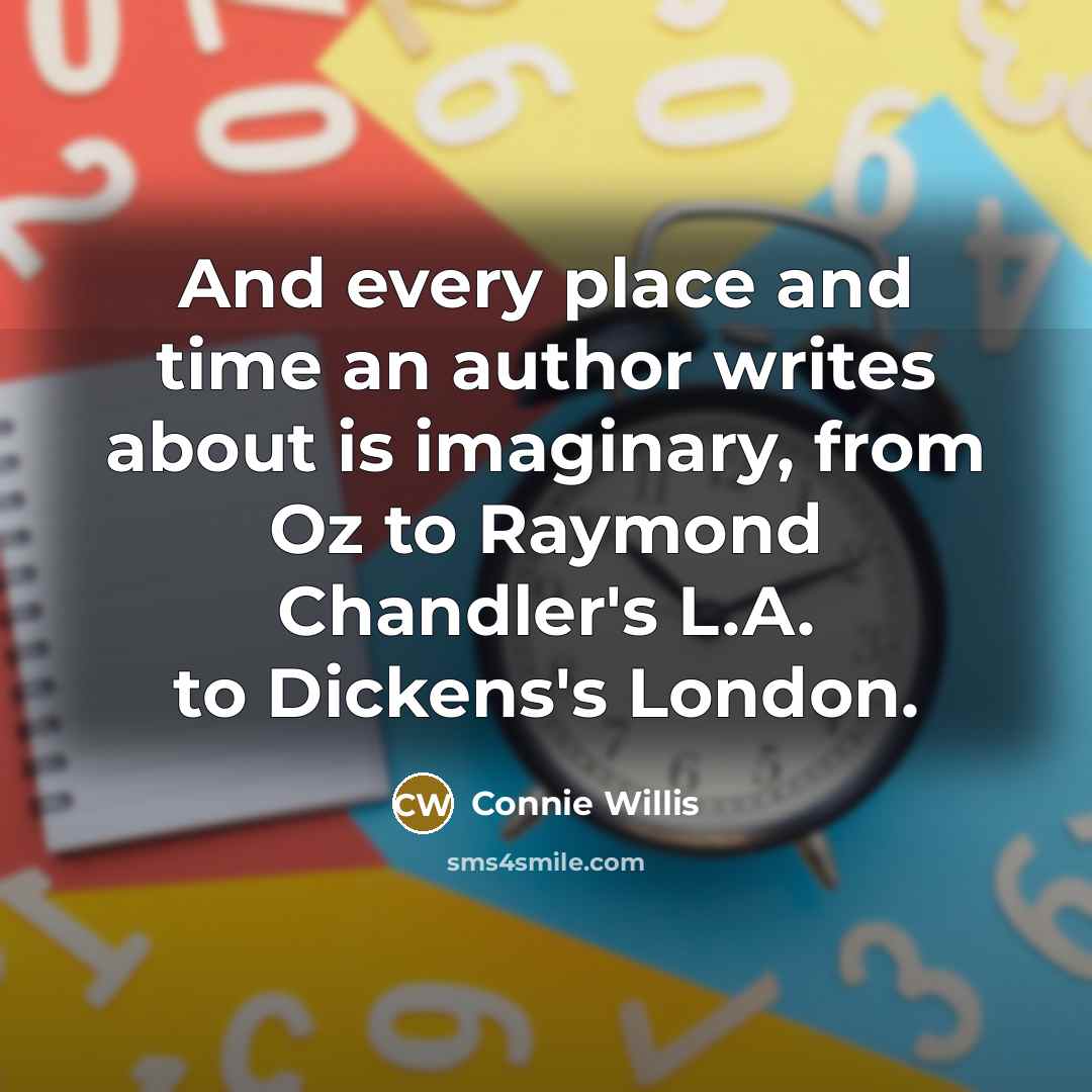 “And every place and time an author writes about is…” quote by Connie Willis