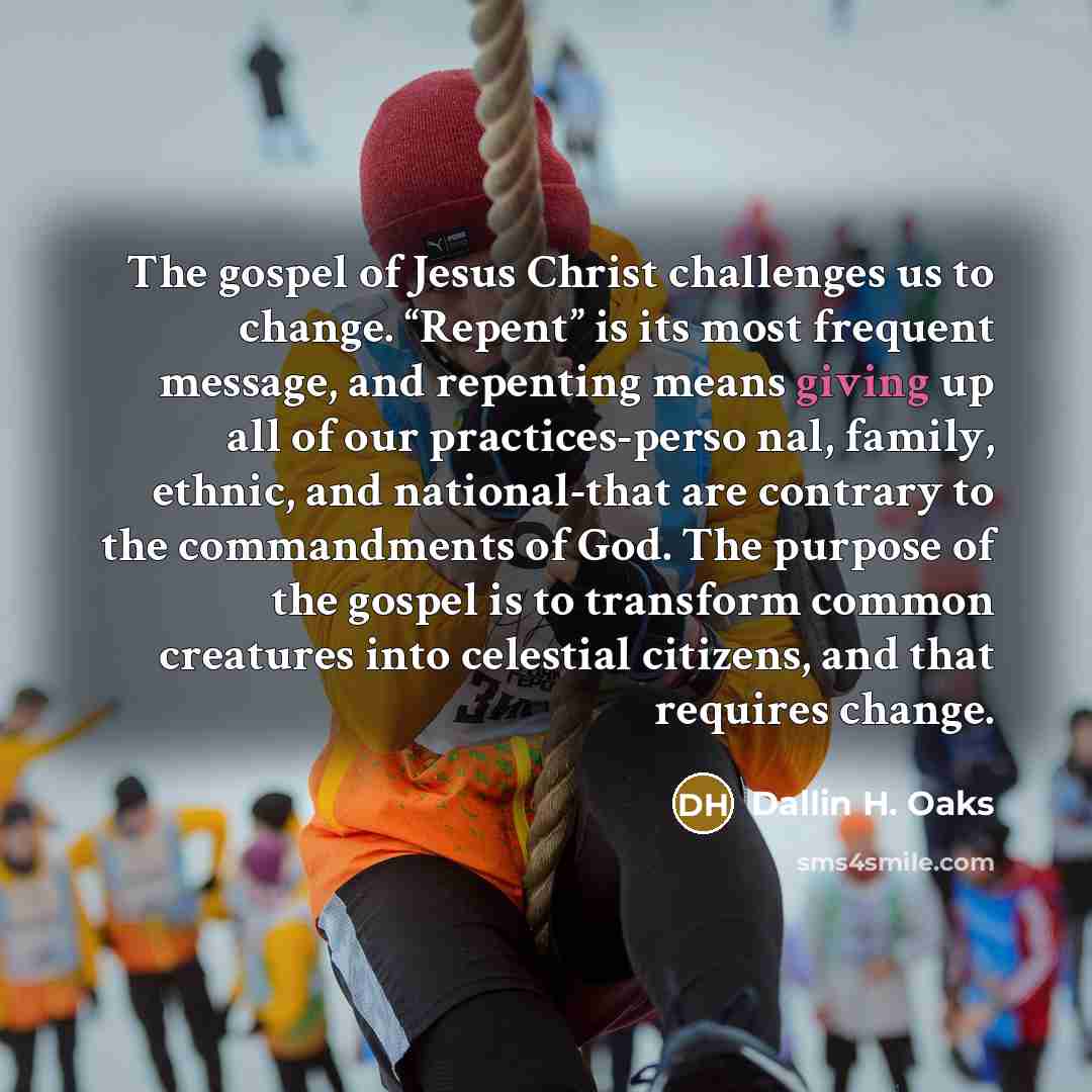 “The gospel of Jesus Christ challenges us to change. “Repent”…” quote by Dallin H. Oaks