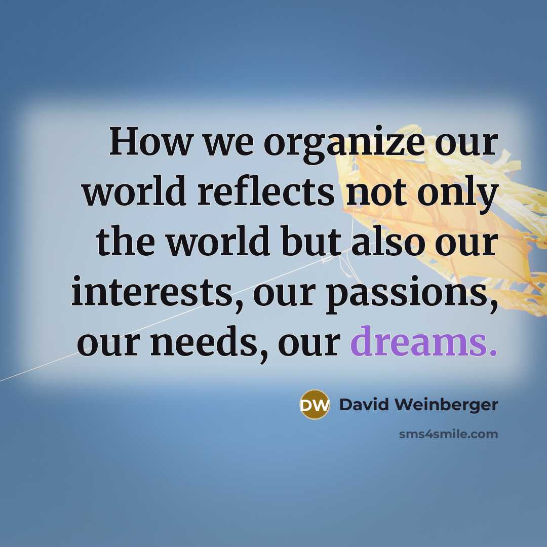 “How we organize our world reflects not only the world…” quote by David Weinberger
