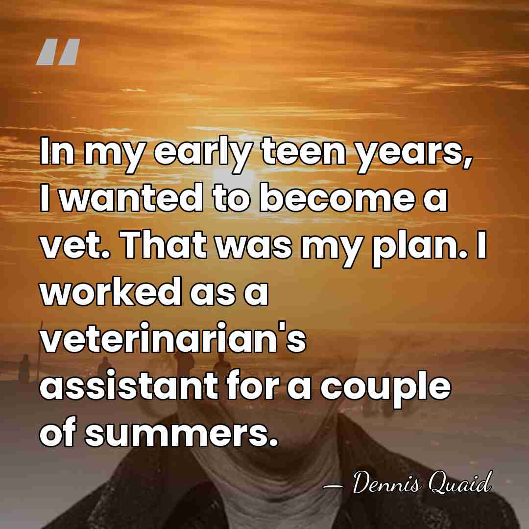 In my early teen years, I wanted to become a vet. That&hellip; - Dennis Quaid