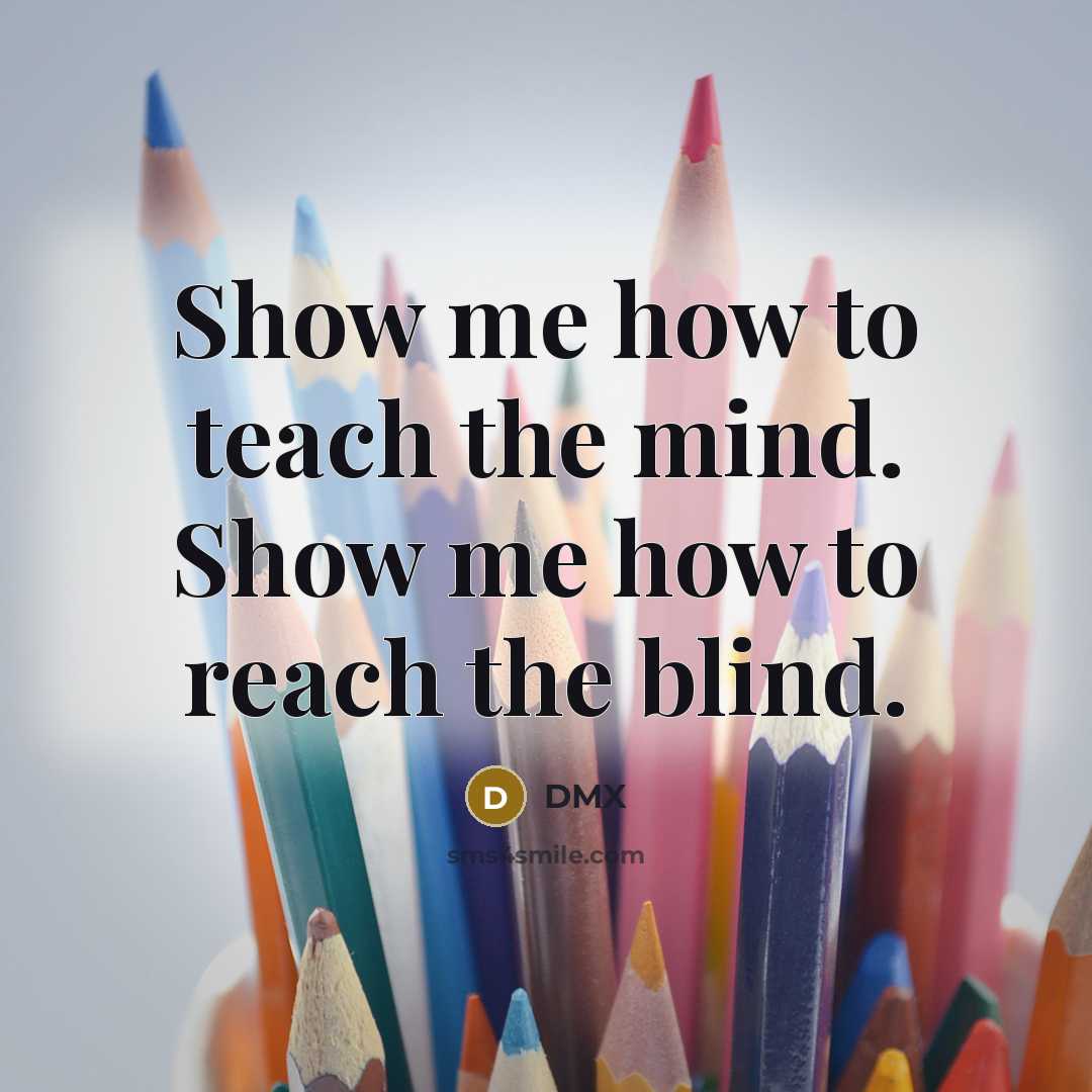 “Show me how to teach the mind. Show me how…” quote by Dmx