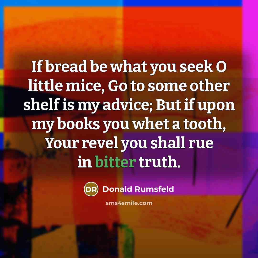 “If bread be what you seek O little mice, Go…” quote by Donald Rumsfeld