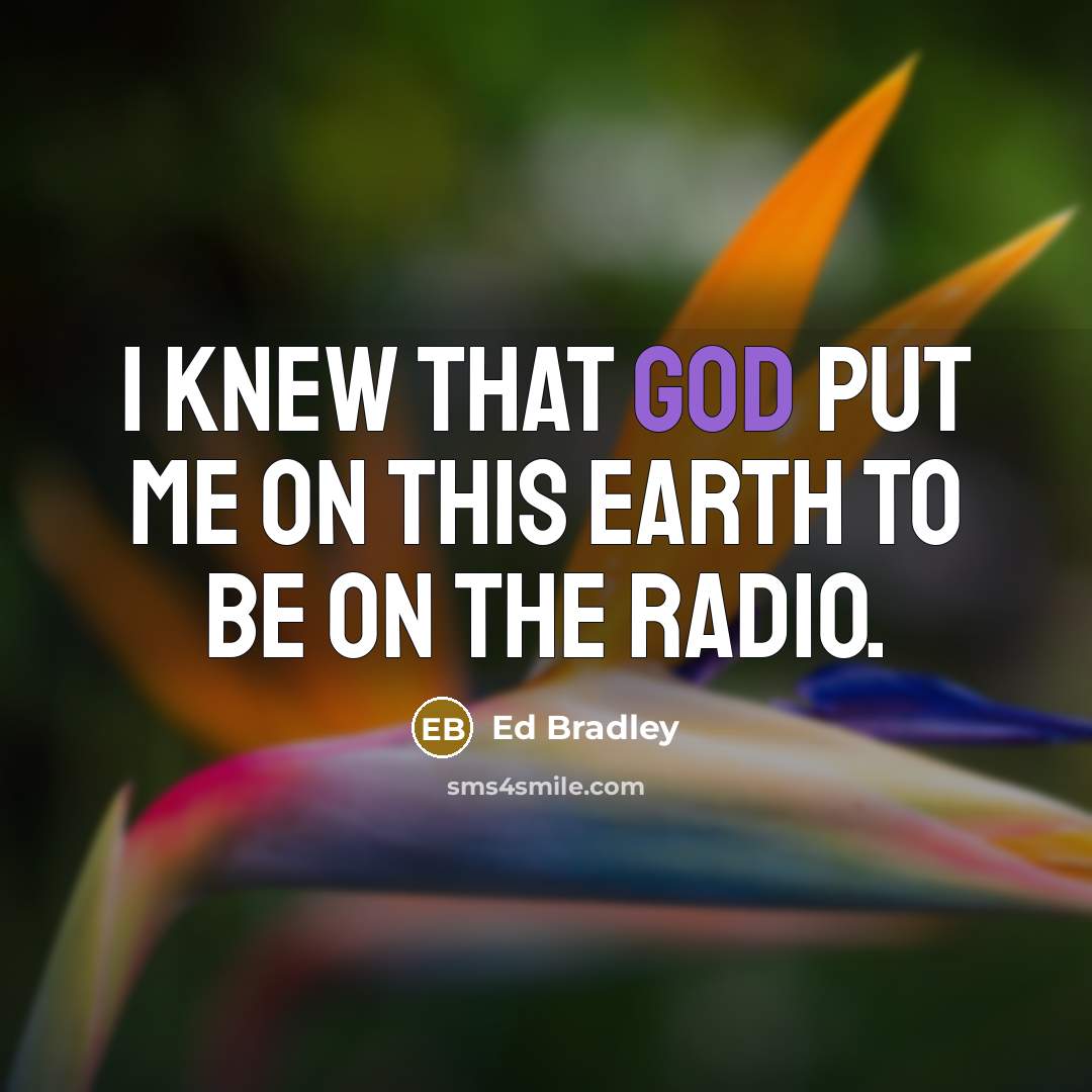 “I knew that God put me on this earth to…” quote by Ed Bradley