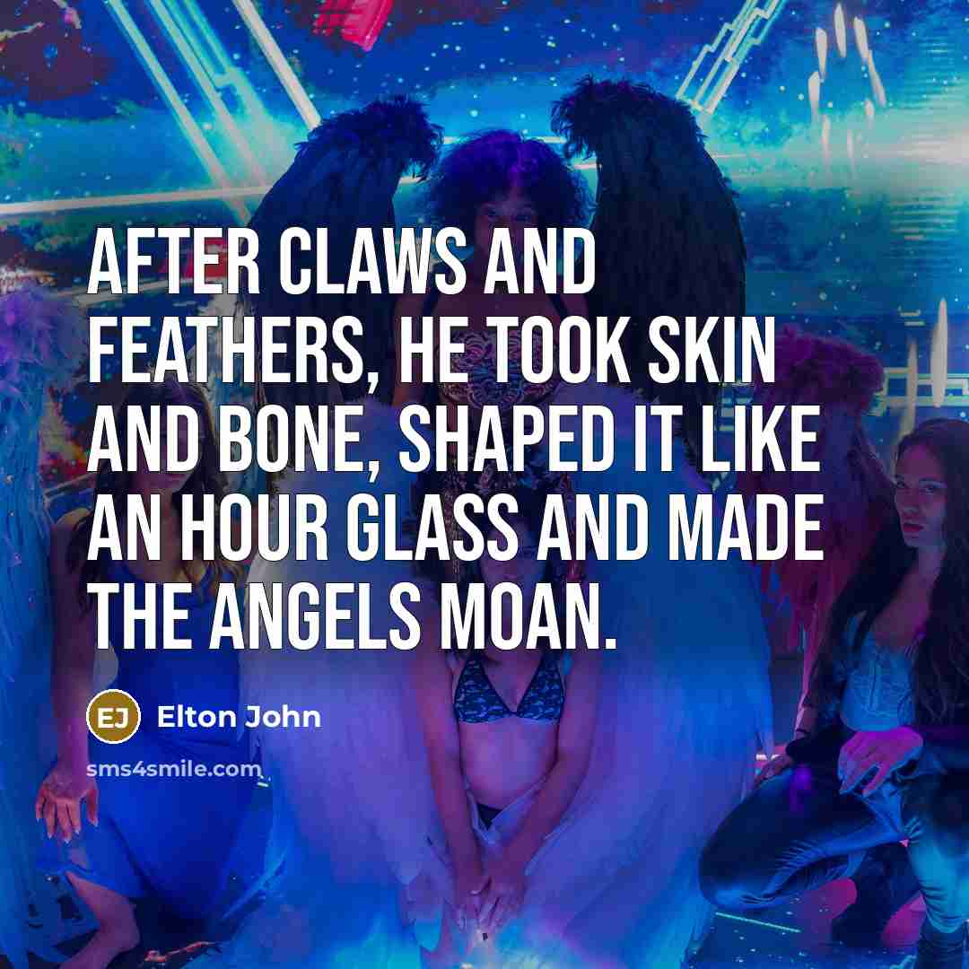 “After claws and feathers, he took skin and bone, shaped…” quote by Elton John