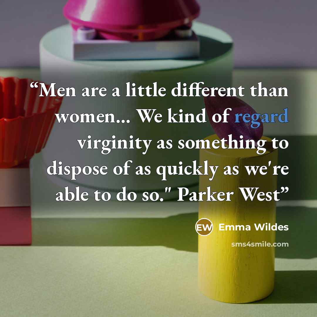 “Men are a little different than women... We kind of regard virginity as something to dispose of as quickly as we're able to do so." Parker West” quote by Emma Wildes