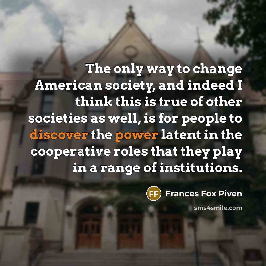 “The only way to change American society, and indeed I…” quote by Frances Fox Piven