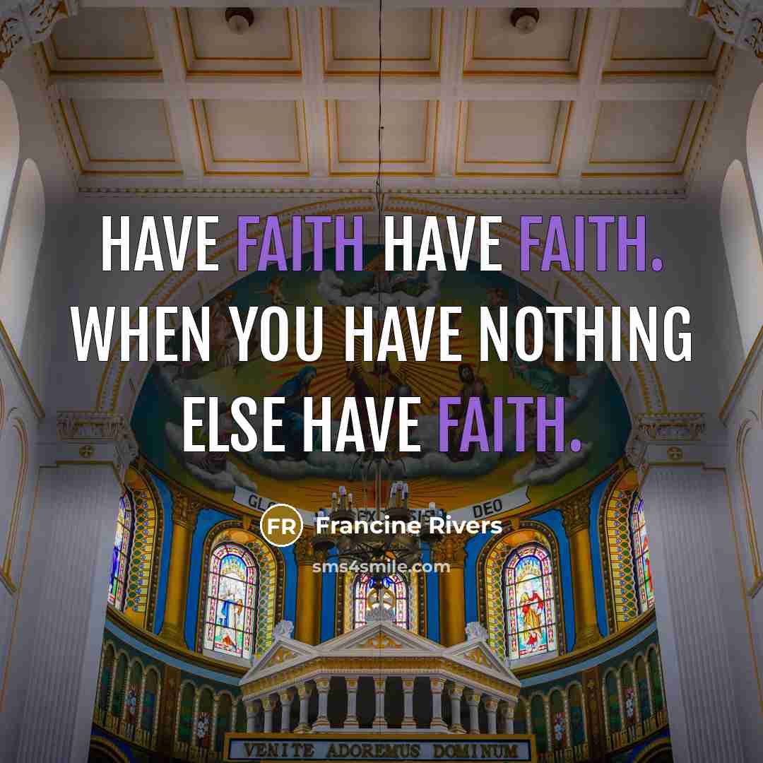 “Have faith have faith. When you have nothing else have…” quote by Francine Rivers