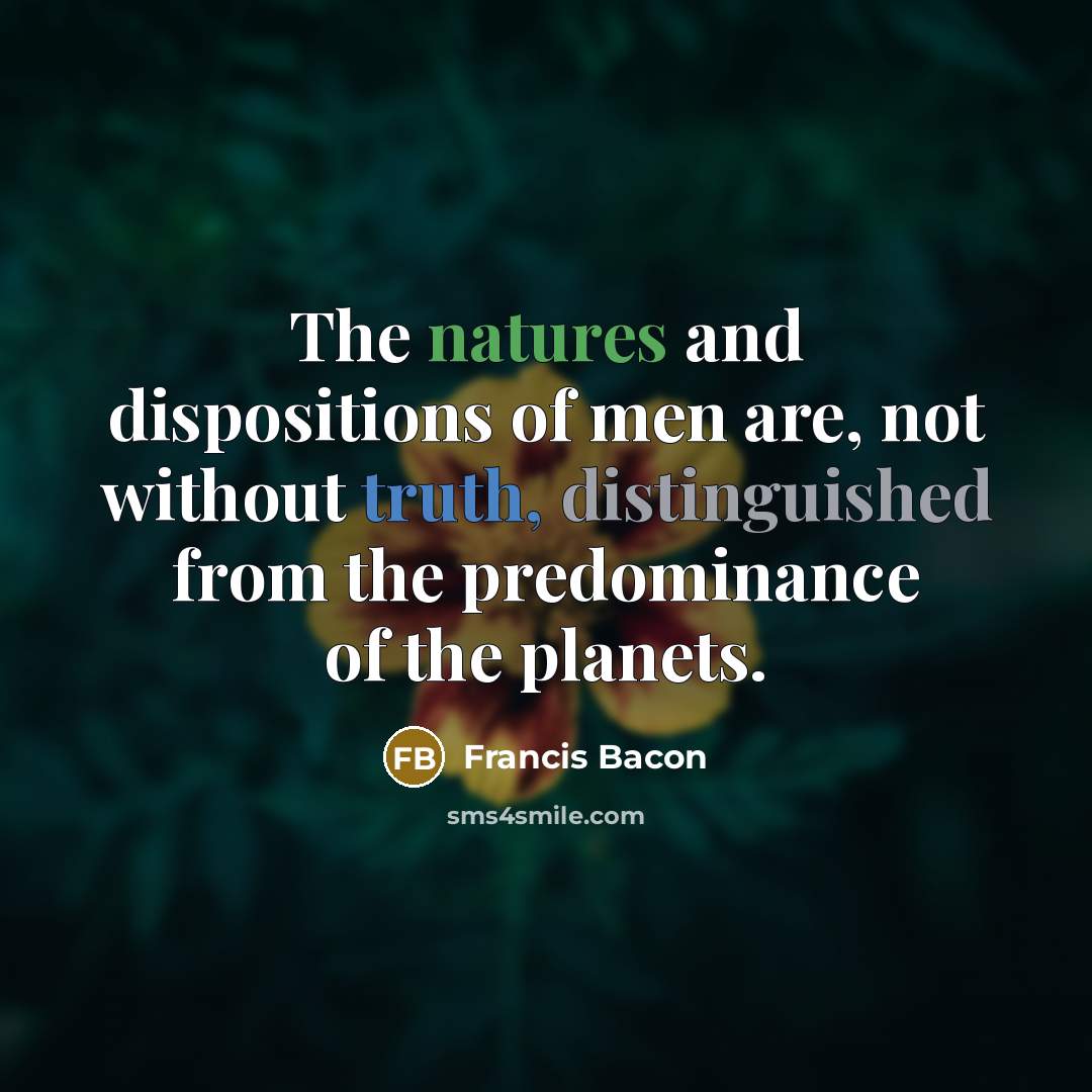 “The natures and dispositions of men are, not without truth,…” quote by Francis Bacon