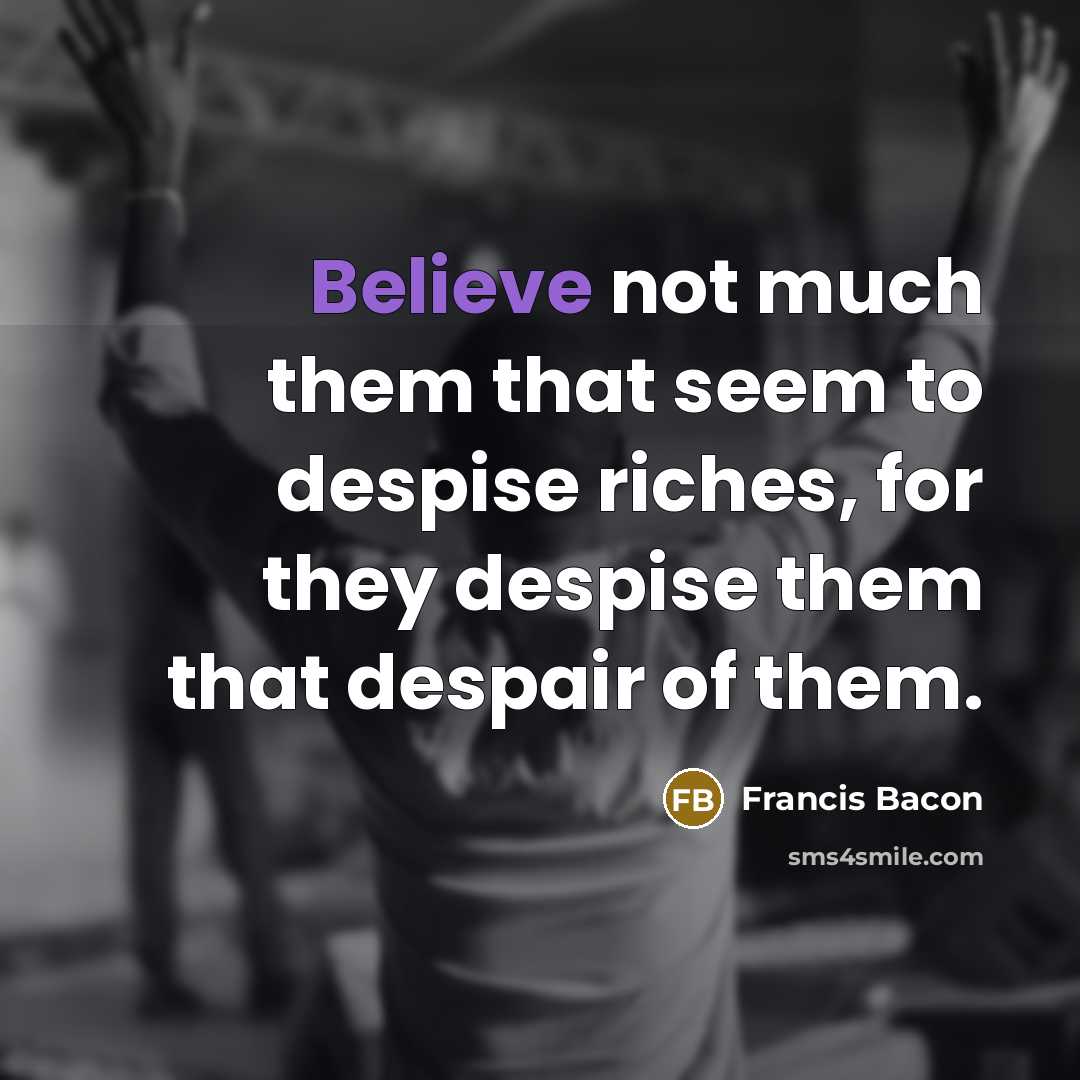 “Believe not much them that seem to despise riches, for…” quote by Francis Bacon