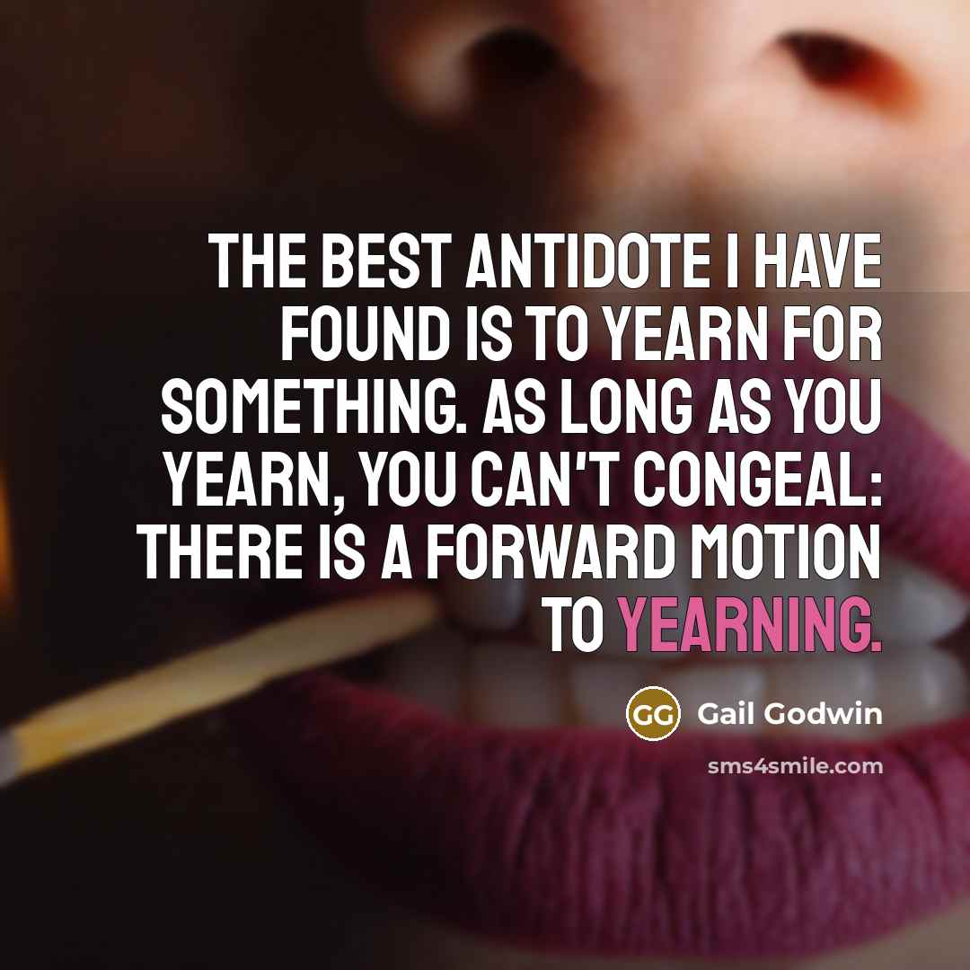 “The best antidote I have found is to yearn for…” quote by Gail Godwin