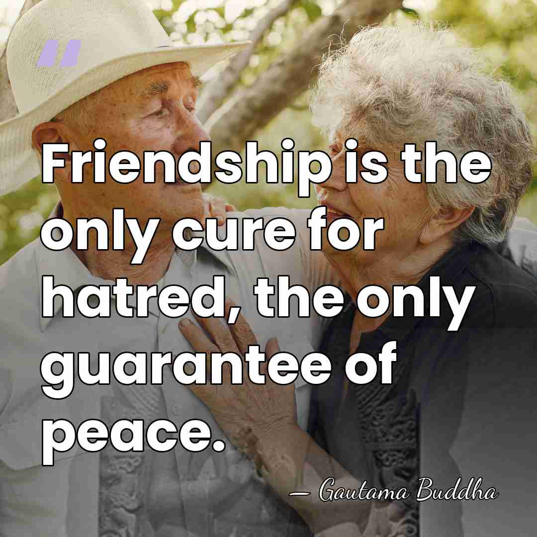 Friendship is the only cure for hatred, the only guarantee of peace. - Gautama Buddha