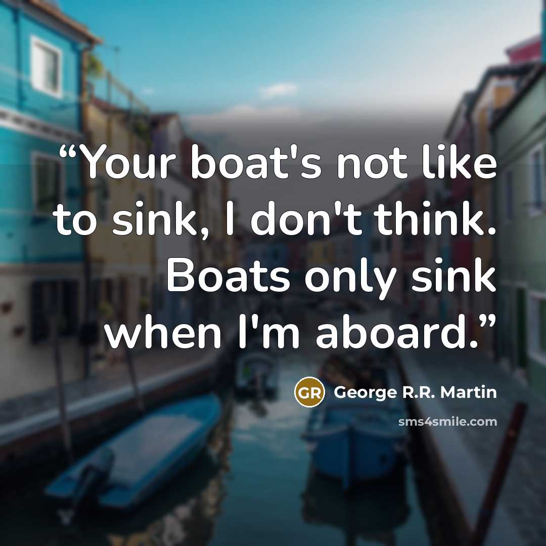 “Your boat's not like to sink, I don't think. Boats only sink when I'm aboard.” quote by George R.R. Martin