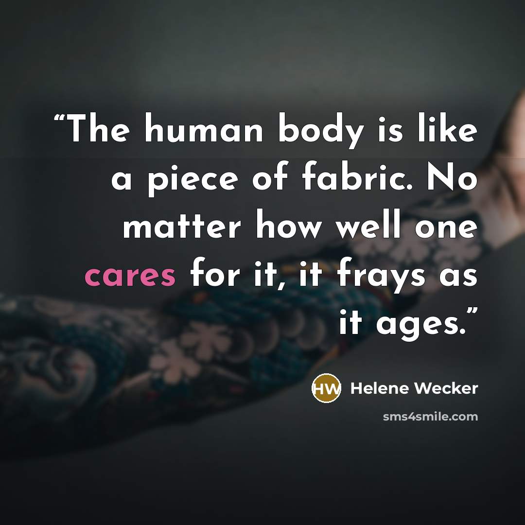 “The human body is like a piece of fabric. No matter how well one cares for it, it frays as it ages.” quote by Helene Wecker