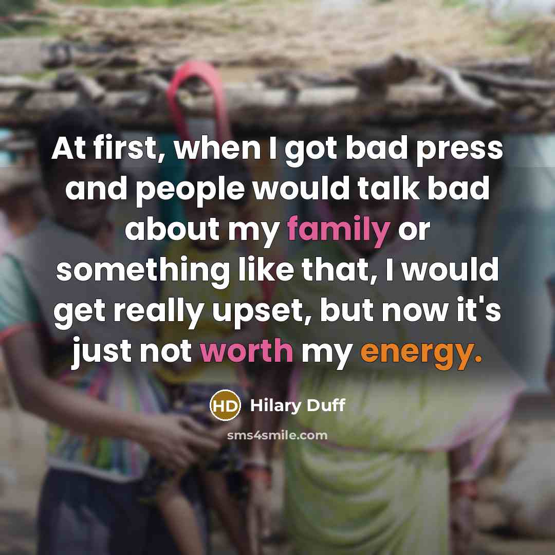 “At first, when I got bad press and people would talk bad about my family or something like that, I would get really upset, but now it's just not worth my energy.” quote by Hilary Duff