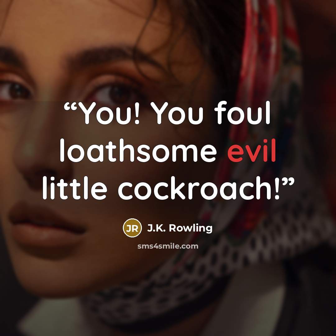 “You! You foul loathsome evil little cockroach!” quote by J.K. Rowling