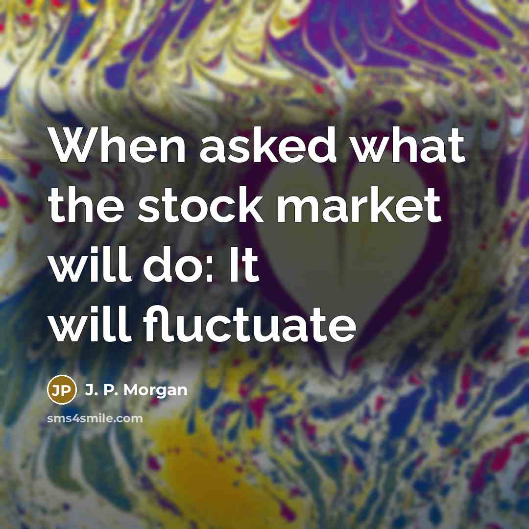 “When asked what the stock market will do: It will fluctuate” quote by J. P. Morgan