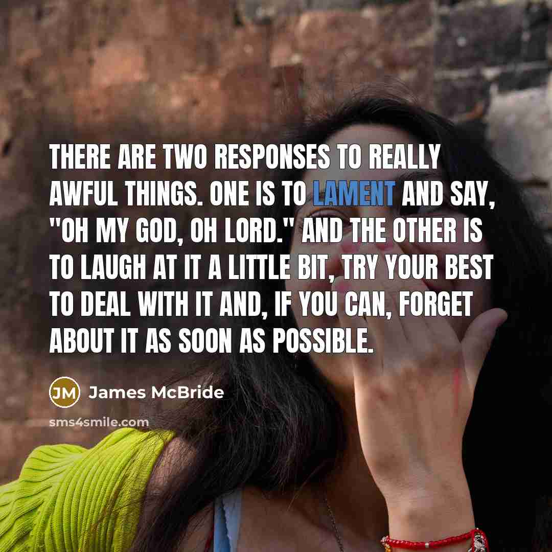 “There are two responses to really awful things. One is…” quote by James McBride