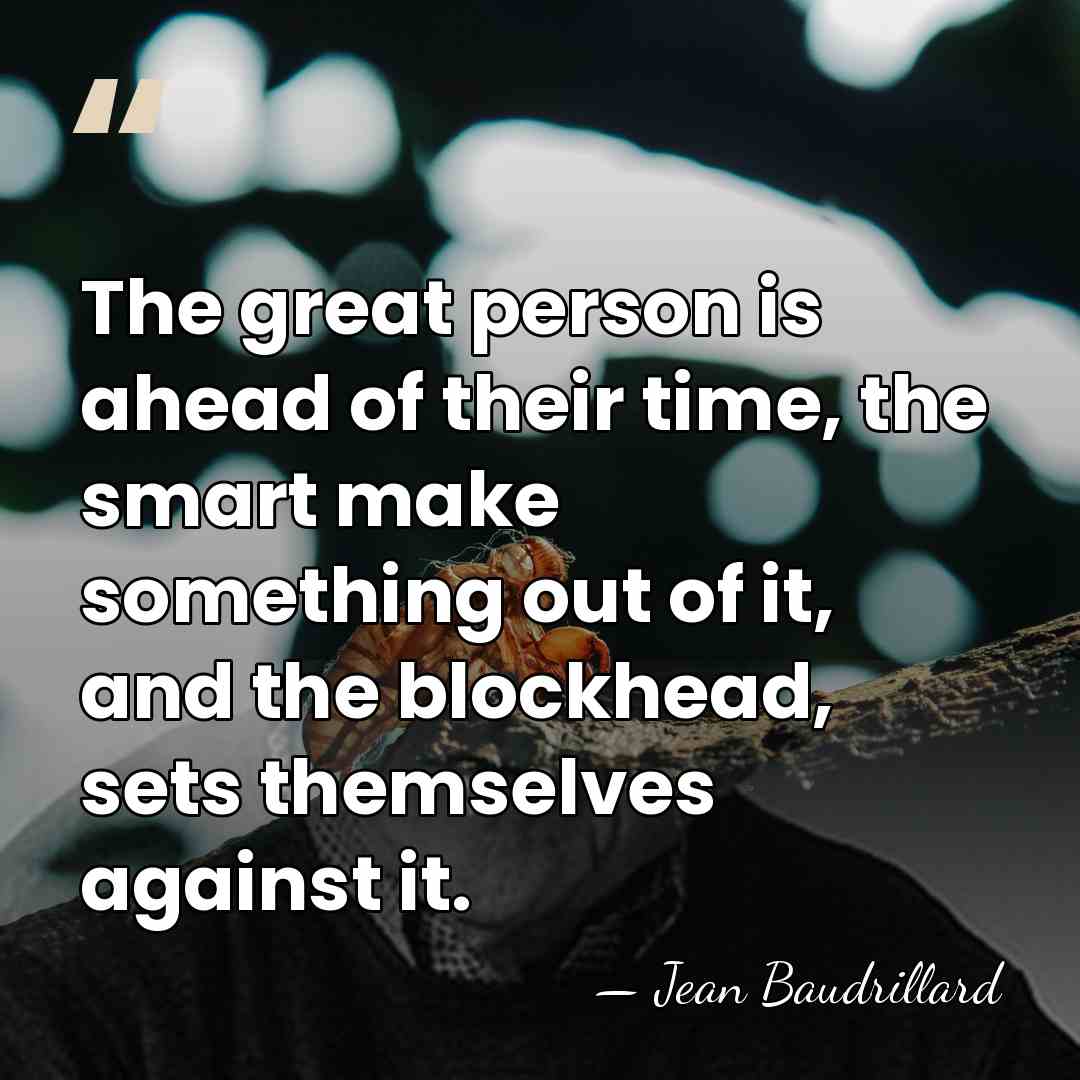 The great person is ahead of their time, the smart make something&hellip; - Jean Baudrillard