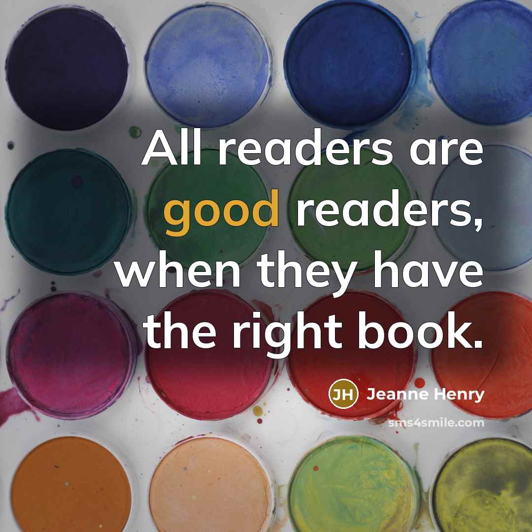 “All readers are good readers, when they have the right book.” quote by Jeanne Henry