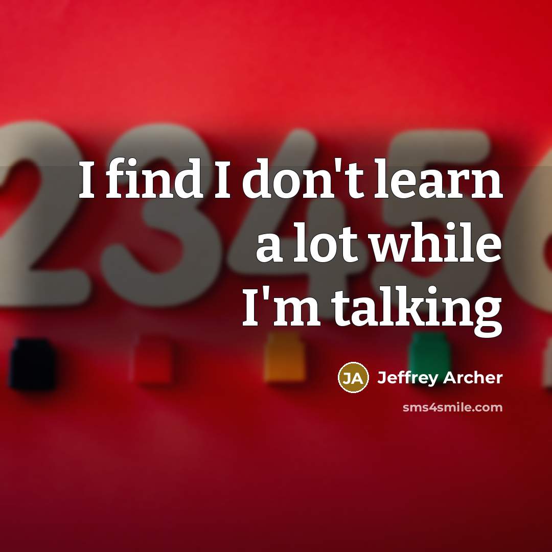 “I find I don't learn a lot while I'm talking…” quote by Jeffrey Archer