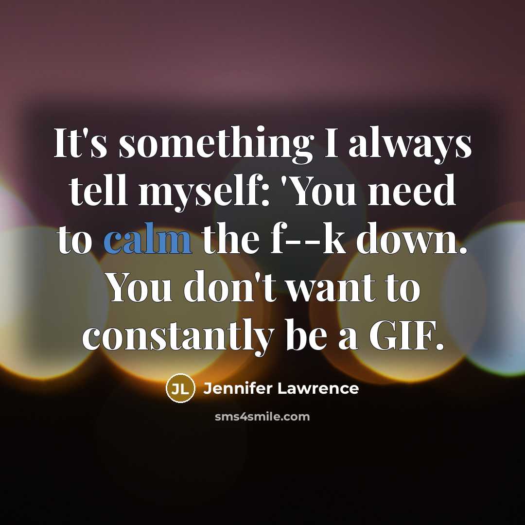 “It's something I always tell myself: 'You need to calm…” quote by Jennifer Lawrence